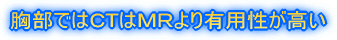 胸部ではCTはMRより有用性が高い