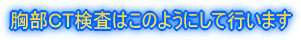 胸部CT検査はこのようにして行います