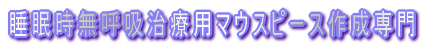 睡眠時無呼吸治療用マウスピース作成専門